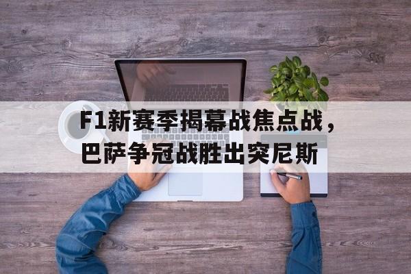 开云体育APP下载-F1新赛季揭幕战焦点战，巴萨争冠战胜出突尼斯
